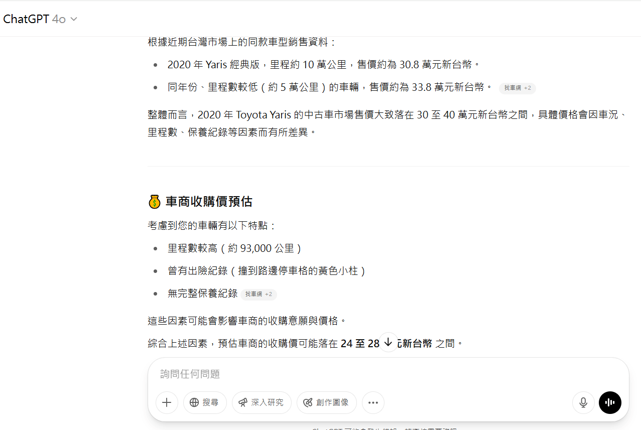 中古車估價七、使用 AI (Chatgpt、 Claudi )進行二手車估價 使用Chat GPT估價會準確嗎 ?如果要透過Chatgpt估車可以說是準確也是不準。 首先它的標準邏輯是去找所有二手車網站的刊登售價 ,再去推算車商大概降 10-20%收購 。如果你沒有掌握一些重點 ,它是完全不準的 。 提高AI估二手車行情準確的 3 個重點 1.要先餵資料給AI : 如果你要把AI做到比較準確 ,必須先把估價邏輯和你的估價數據餵給它到一個程度 。例如你曾經給車商估過三台車 ,把你的條件和估價結果都告訴AI ,他這樣比較能抓到你的套路,但一般人不太容易做到這件事情 。 2.輸入給AI的資料要非常非常詳細 : 你給AI的車輛資料要非常非常完整才有可能做到 ~類似我的估車表單複雜程度 !如果你提供的資訊太過少 ,估價也絕對不會準確 。 AI估車的 2 大缺點 : 1.AI不見得能讀取車況照片 : 這就表示細節上的整理費用它沒辦法計算 、擦傷什麼的。 2.AI免費版不夠力 : 建議要玩AI估價盡量採用付費版 ,因為版本新理解能力較強也比較快速 ,我覺得會比較準確 。 3.AI遇到冷門車會誤判行情 : 經由我本人測試 !就算是車商常常餵資料 ,但遇到冷門車什麼雙龍、寶獅 ,AI可能就會估到很偏離的價格 。 AI二手車估價小結: 雖然AI也只能推估大概行情 ,而且準度是仰賴餵過的資料和估價邏輯 。 不過我覺得這個方式來算熱門車還是比很多估價網站準確 ,最起碼它的區間是車商可能會買的 ,但因為我給的資訊超級完整加上前面有餵所以比較準 ,如果你是隨便問不見的會準。 最後建議你是一般人非車商的話直接把打字給AI的時間留給我們 ,我們估的更加準確而且快速 ,不然你在那邊跟他來來回回,我們早就報價給你囉 !